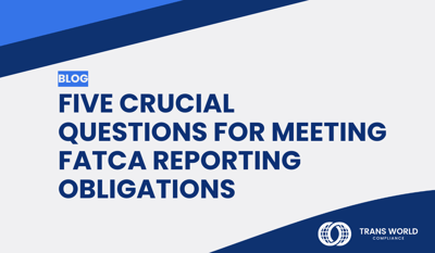 Five Crucial Questions for Meeting FATCA Reporting Obligations