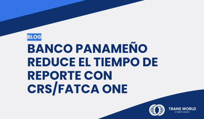 Banco panameño reduce el tiempo de reporte con CRS/FATCA One