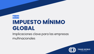 Impuesto Mínimo Global: Implicaciones clave para las empresas multinacionales