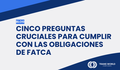 Cinco preguntas cruciales para cumplir con las obligaciones de FATCA