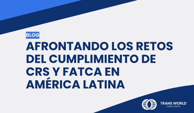 Afrontando los retos del cumplimiento de CRS y FATCA en América Latina