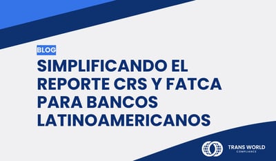 Simplificando el reporte CRS y FATCA para bancos latinoamericanos