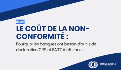 Le coût de la non-conformité : Pourquoi les banques ont besoin d'outils de déclaration CRS et FATCA efficaces