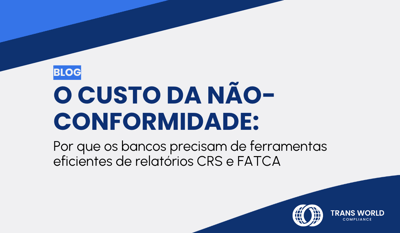 O custo da não-conformidade: Por que os bancos precisam de ferramentas eficientes de relatórios CRS e FATCA